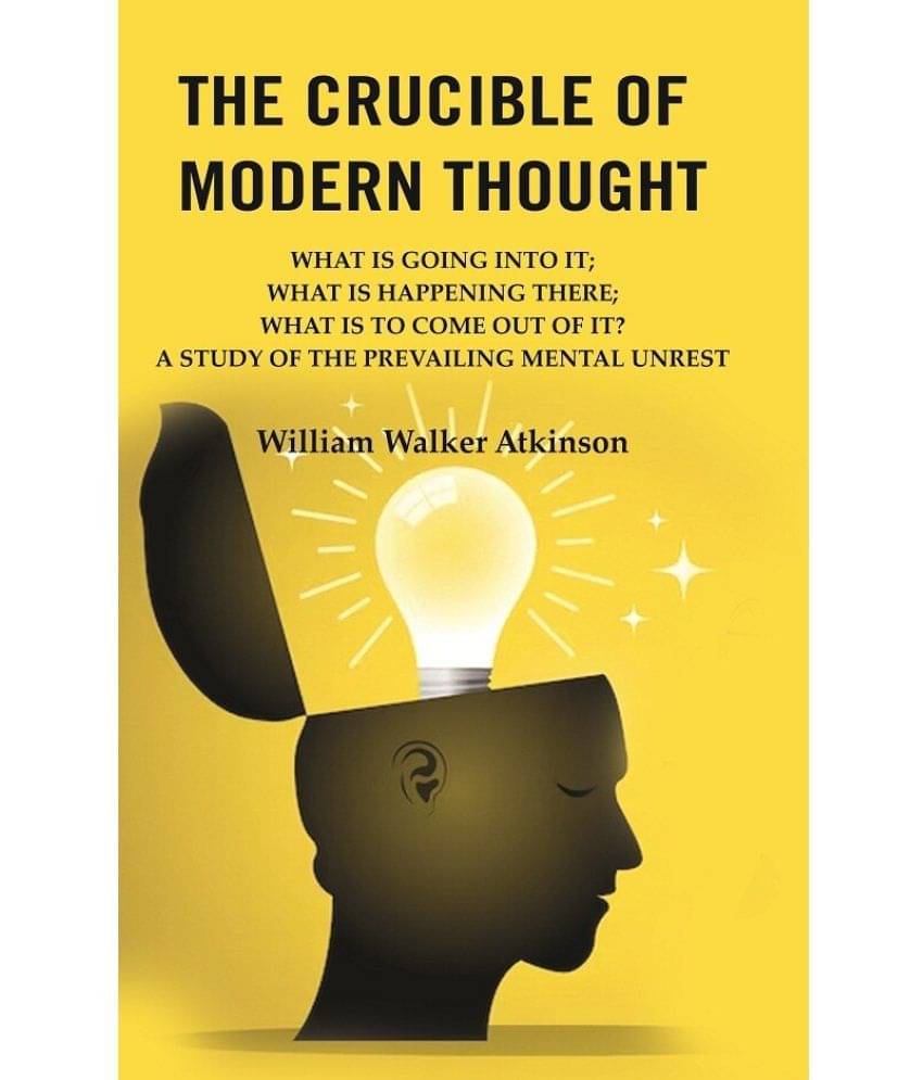 The Crucible of Modern Thought: What is Going into it; What is Happening there; What is to Come out of it? A Study of the Prevailing The Crucible of Modern Thought: What is Going into it; What is Happening there; What is to Come out of it? A Study of the Prevailing