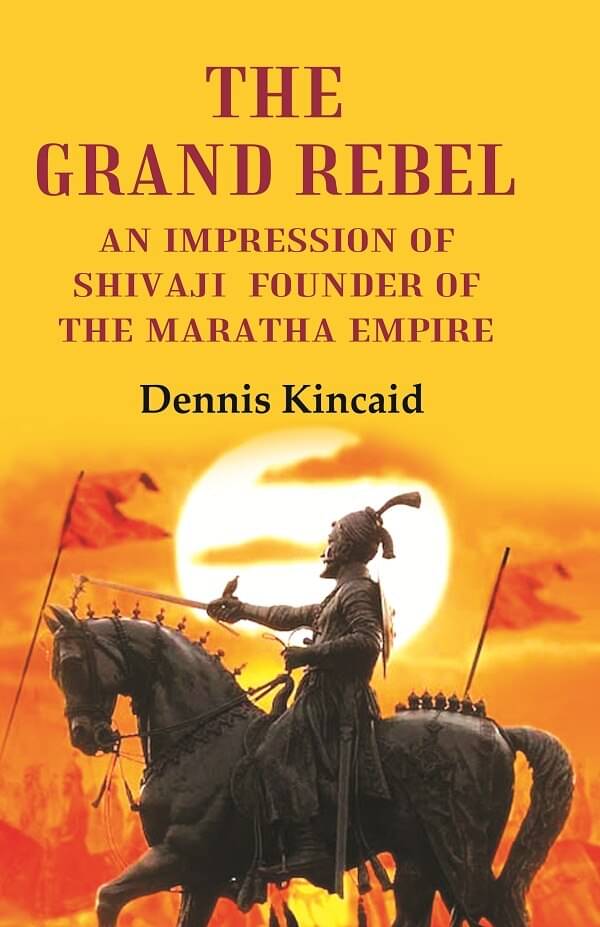 The Grand Rebel: An Impression of Shivaji Founder of the Maratha Empire The Grand Rebel: An Impression of Shivaji Founder of the Maratha Empire