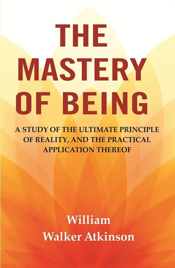 The Mastery of Being: A Study of the Ultimate Principle of Reality, and the Practical Application Thereof The Mastery of Being: A Study of the Ultimate Principle of Reality, and the Practical Application Thereof