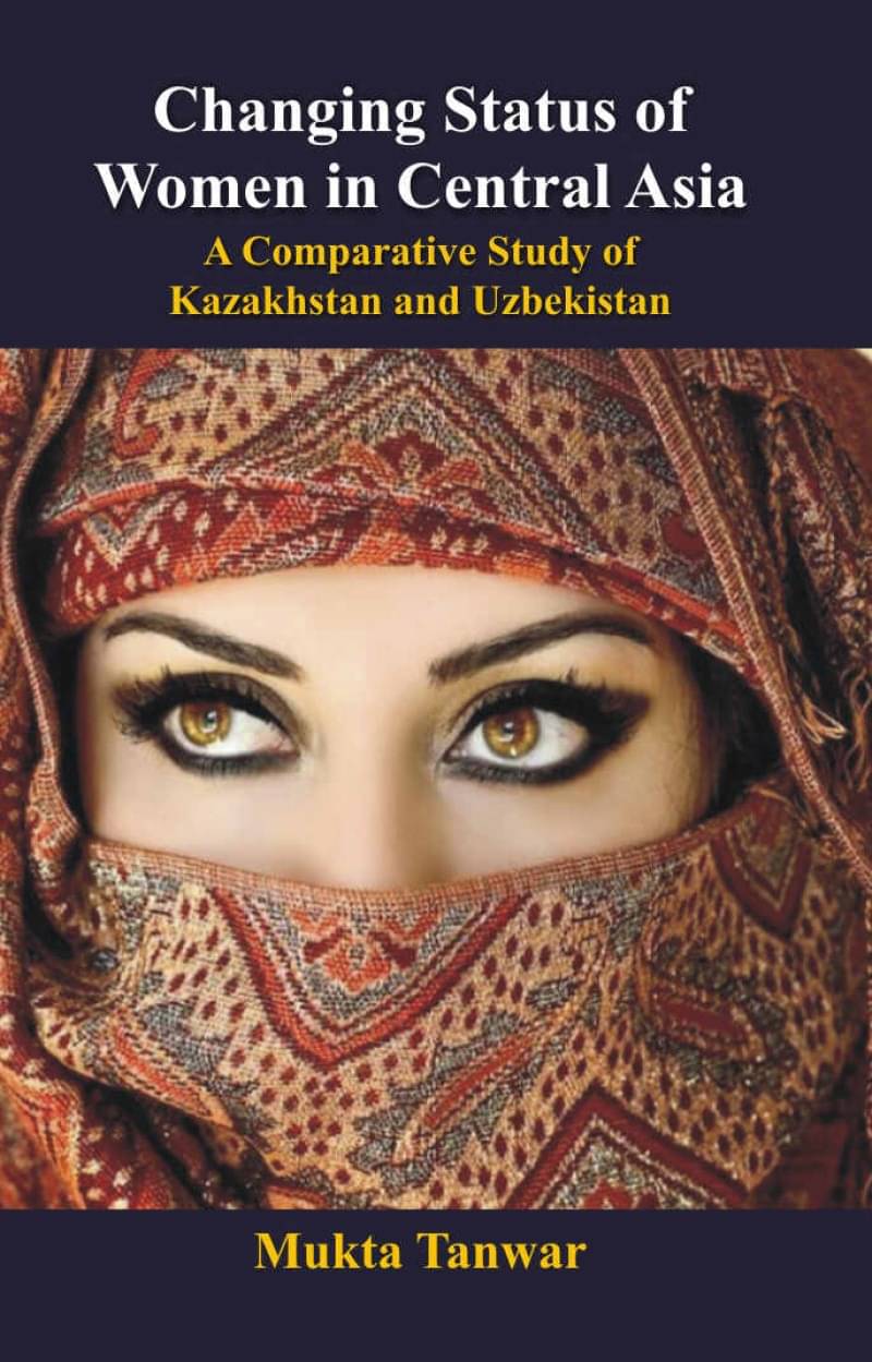 Changing Status of Women in Central Asia: a Comparative Study of Kazakhstan and Uzbekistan Changing Status of Women in Central Asia: a Comparative Study of Kazakhstan and Uzbekistan