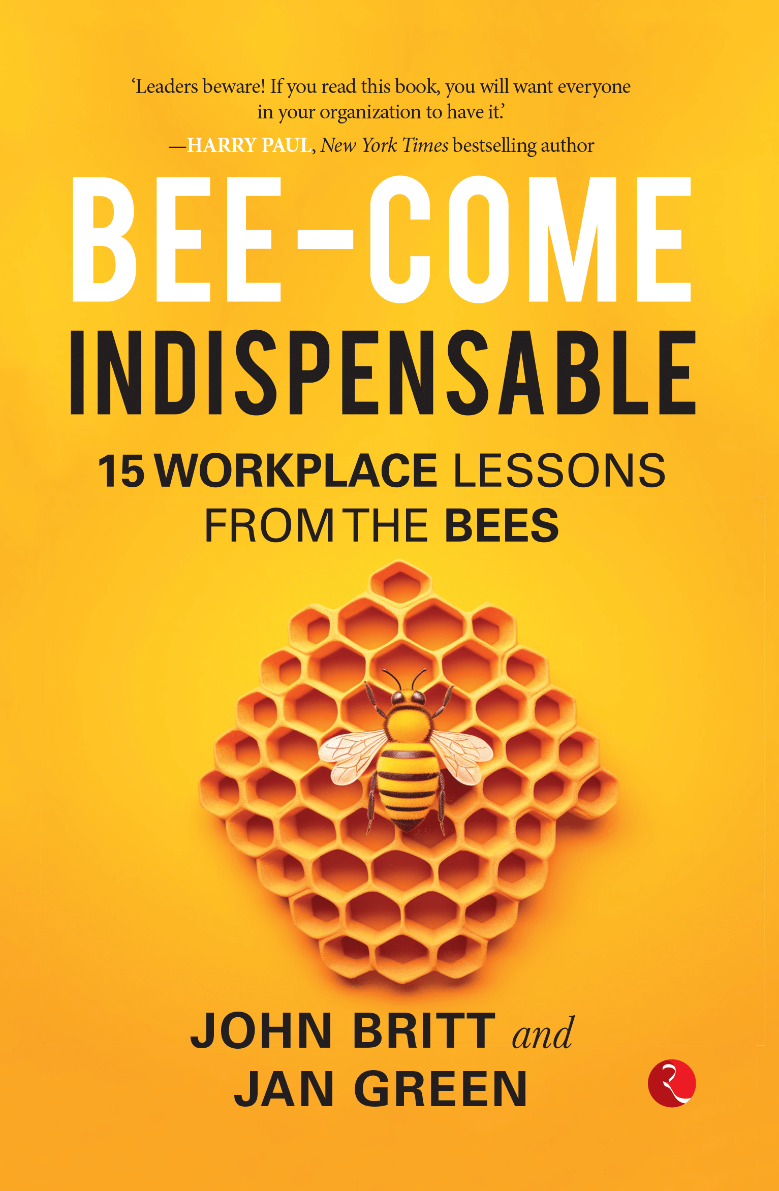 Bee-come Indispensable: 15 Workplace Lessons from the Bees Bee-come Indispensable: 15 Workplace Lessons from the Bees