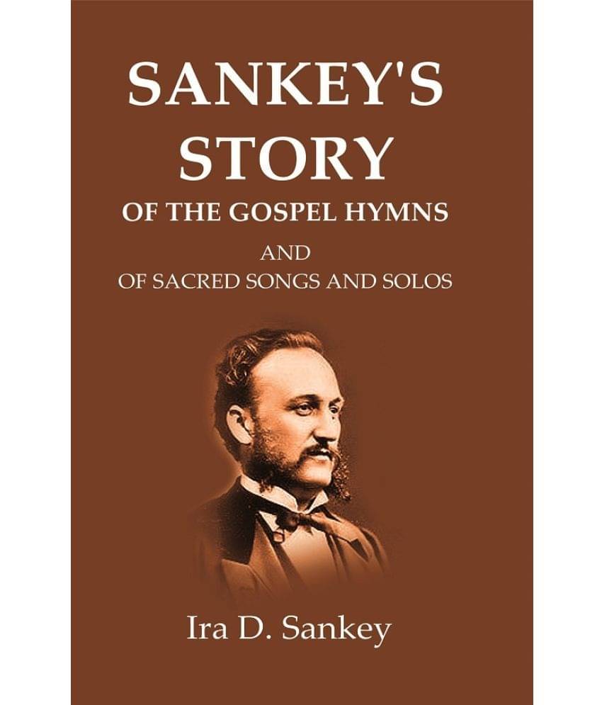 Sankey's Story Of The Gospel Hymns: And of Sacred Songs and Solos Sankey's Story Of The Gospel Hymns: And of Sacred Songs and Solos