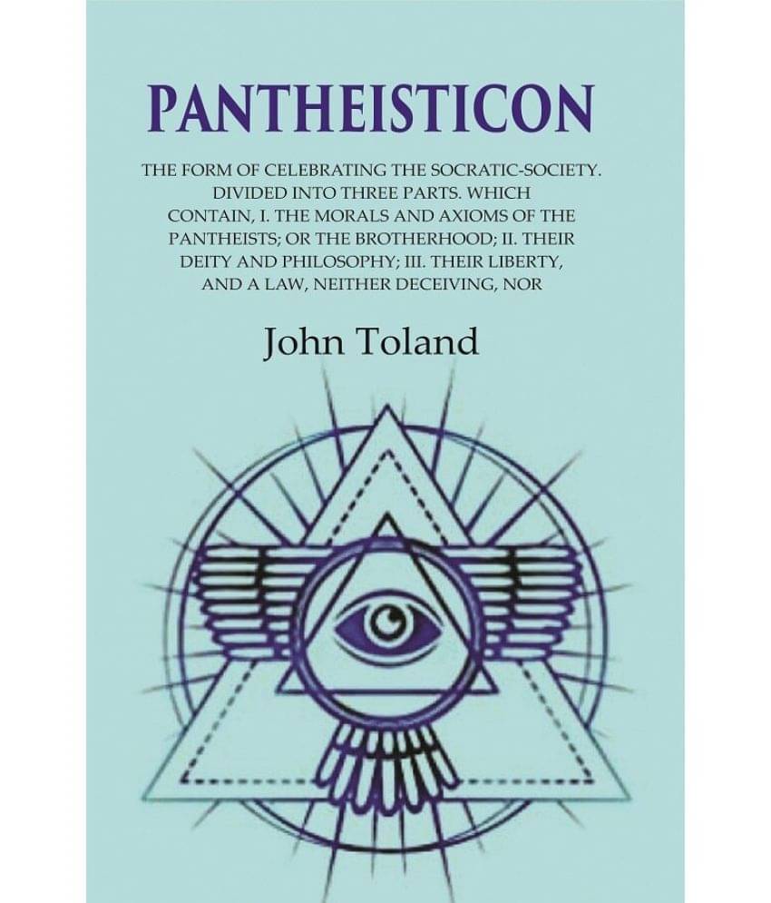 Pantheisticon: The Form of Celebrating the Socratic-Society. Divided Into Three Parts. Which Contain, I. the Morals and Axioms of the Pantheisticon: The Form of Celebrating the Socratic-Society. Divided Into Three Parts. Which Contain, I. the Morals and Axioms of the