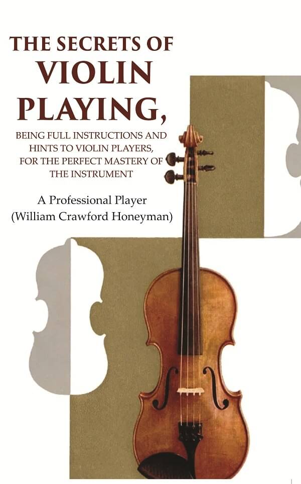     			The Secrets of Violin Playing: Being Full Instructions and Hints to Violin Players, for the Perfect Mastery of the Instrument [Hardcover]