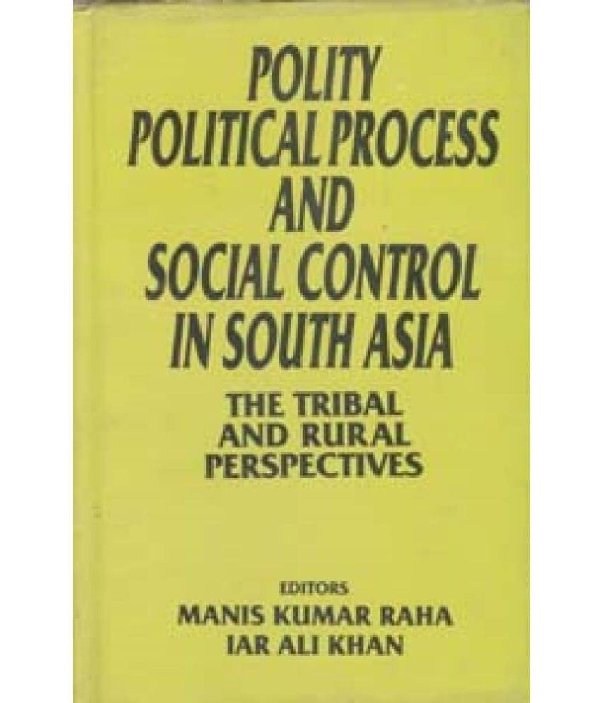 Polity, Political Process and Social Control in South Asia the Tribal and Rural Perspective     			Polity, Political Process and Social Control in South Asia the Tribal and Rural Perspective