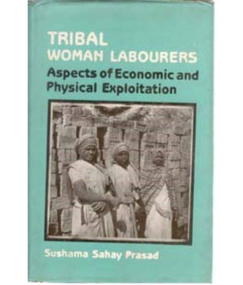 Tribal Woman Labourers Aspects of Economic and Physical Exploitation     			Tribal Woman Labourers Aspects of Economic and Physical Exploitation