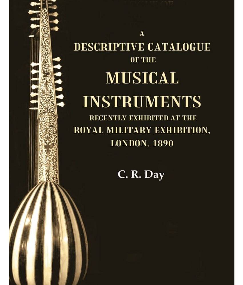 A Descriptive Catalogue of the Musical Instruments Recently Exhibited at the Royal Military Exhibition, London, 1890 A Descriptive Catalogue of the Musical Instruments Recently Exhibited at the Royal Military Exhibition, London, 1890