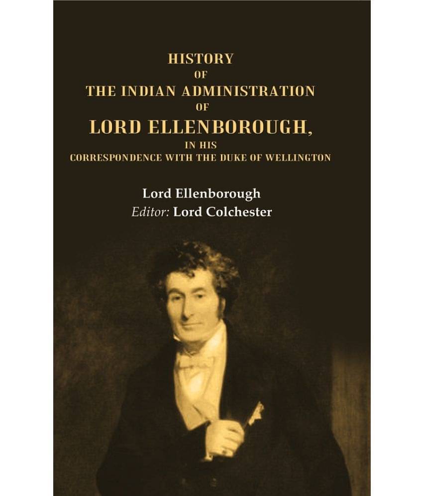 History of the Indian Administration of Lord Ellenborough, in his Correspondence with the Duke of Wellington History of the Indian Administration of Lord Ellenborough, in his Correspondence with the Duke of Wellington