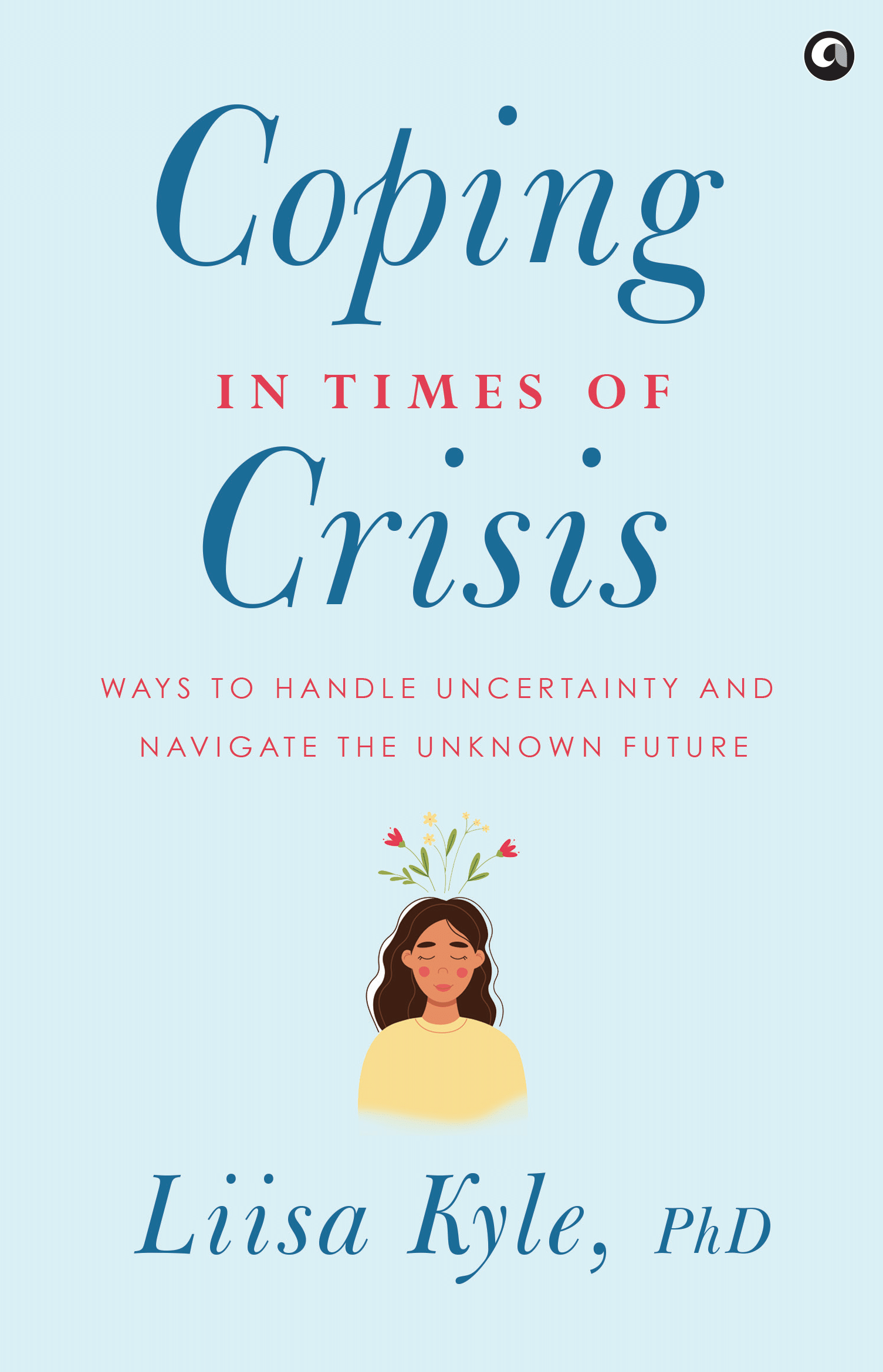 Coping in Times of Crisis: Ways to Handle Uncertai By Dr Liisa Kyle Coping in Times of Crisis: Ways to Handle Uncertai By Dr Liisa Kyle