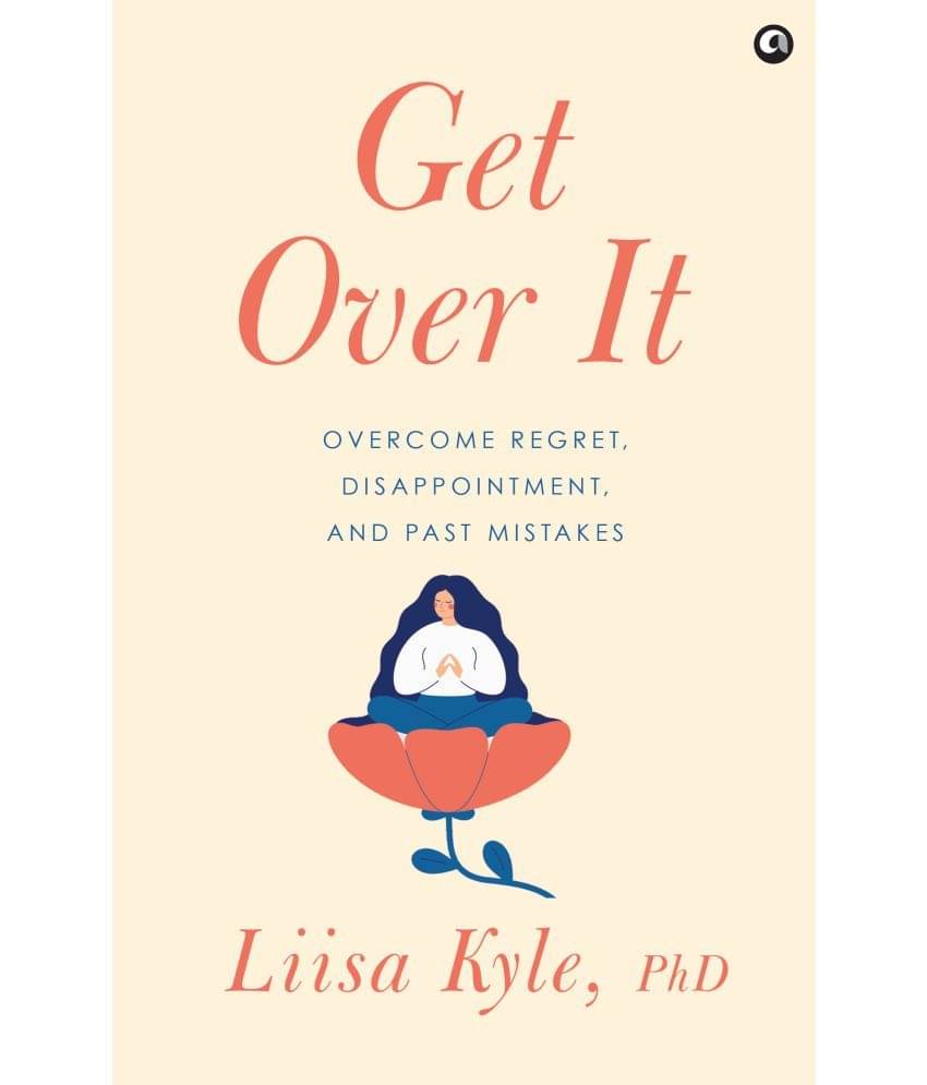 Get Over It: Overcome Regret, Disappointments By Liisa Kyle, PhD Get Over It: Overcome Regret, Disappointments By Liisa Kyle, PhD