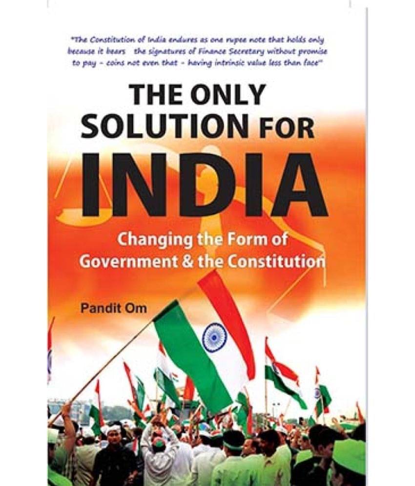 The Only Solution For India: Changing The Form Of Government & The Constitution The Only Solution For India: Changing The Form Of Government & The Constitution