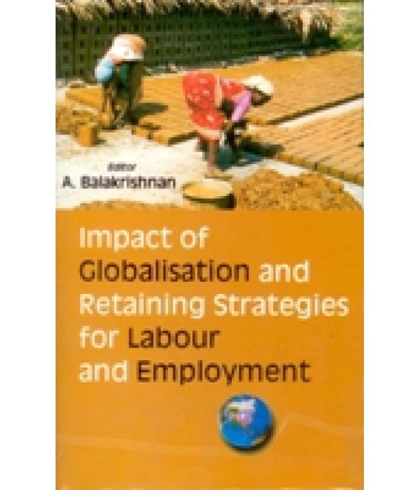 Impact of Globalisation and Retaining Strategies For Labour and Employment Impact of Globalisation and Retaining Strategies For Labour and Employment
