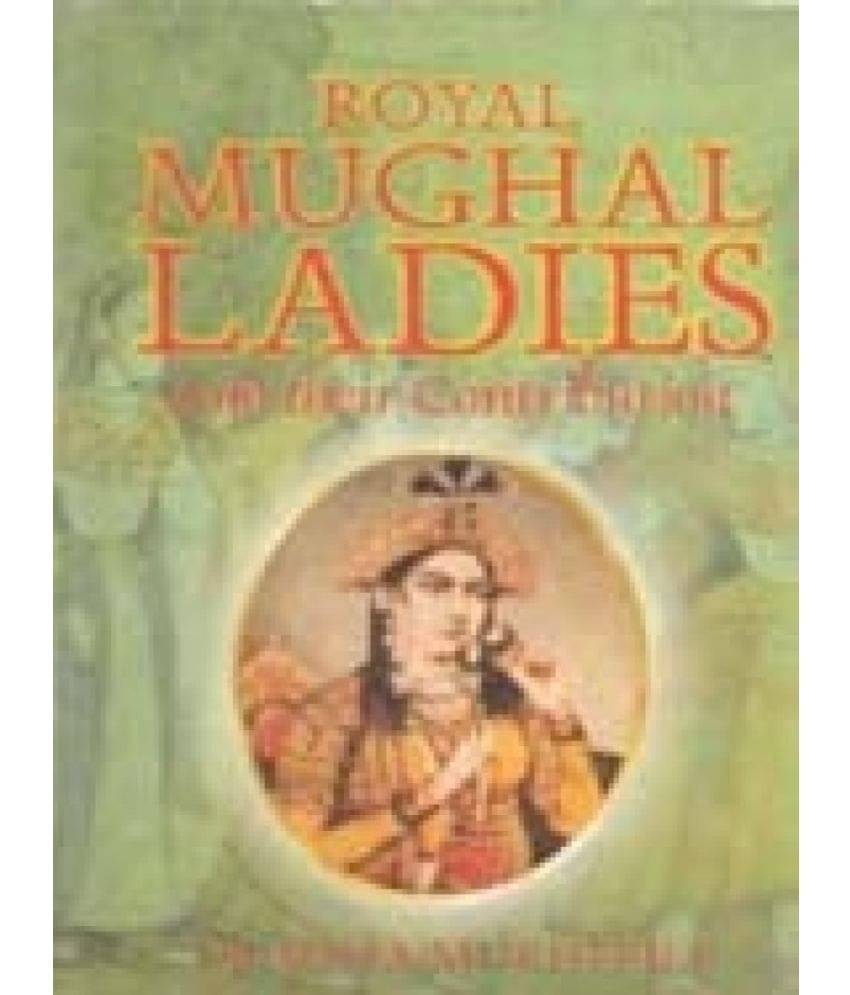 Royal Mughal Ladies: and Their Contribution Royal Mughal Ladies: and Their Contribution