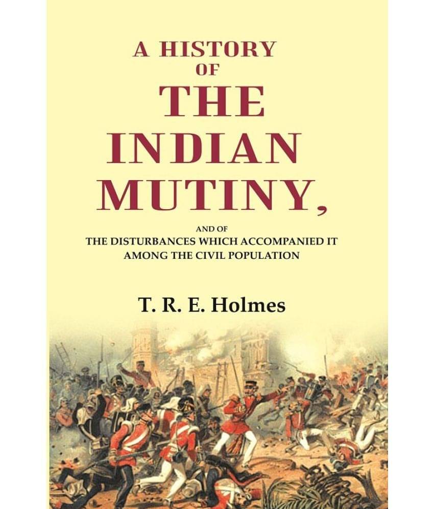 A History of the Indian Mutiny: And of the Disturbances which Accompanied it among the Civil Population A History of the Indian Mutiny: And of the Disturbances which Accompanied it among the Civil Population