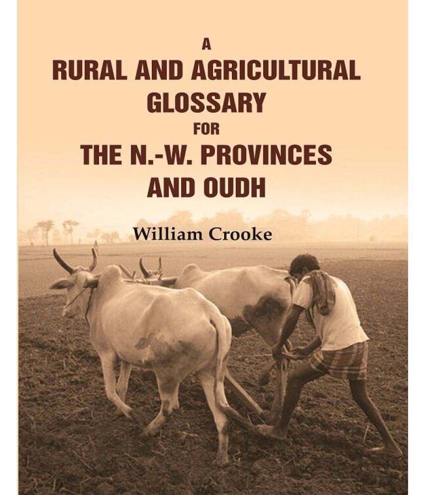 A Rural and Agricultural Glossary for the N.-W. Provinces and Oudh A Rural and Agricultural Glossary for the N.-W. Provinces and Oudh