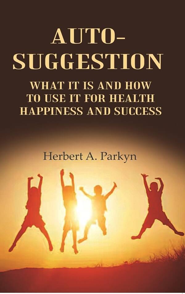     			Auto-Suggestion: what it is and how to use it for health happiness and success