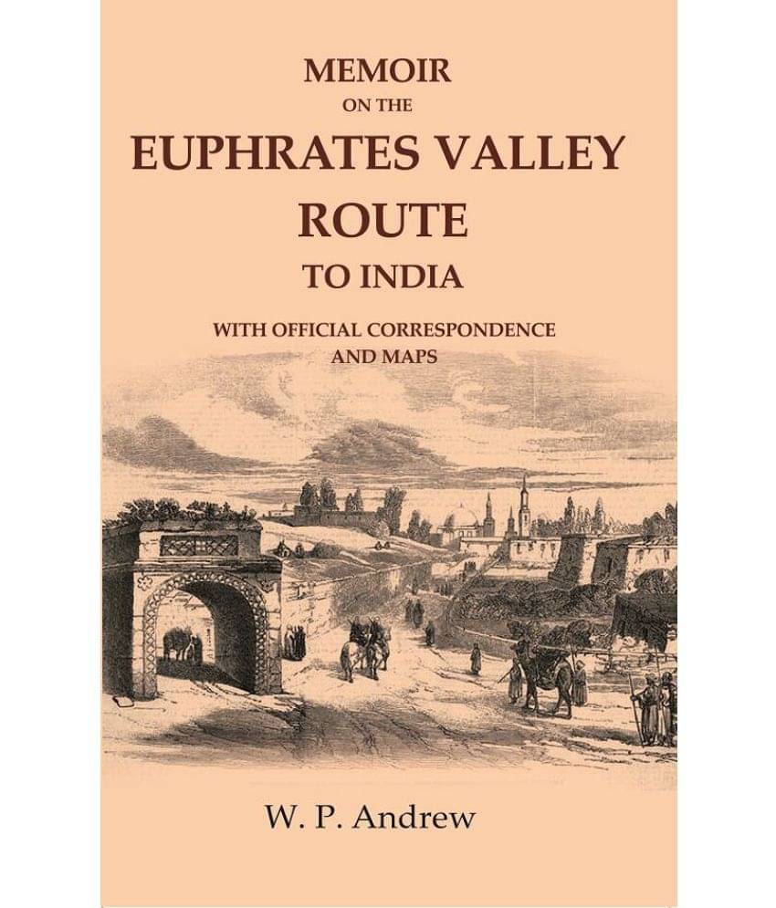 Memoir on the Euphrates Valley Route to India: With Official Correspondence and Maps Memoir on the Euphrates Valley Route to India: With Official Correspondence and Maps