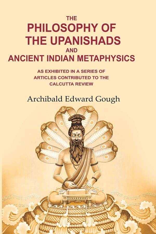 The Philosophy of the Upanishads and Ancient Indian Metaphysics: As Exhibited in a Series of Articles Contributed to the Calcutta Review The Philosophy of the Upanishads and Ancient Indian Metaphysics: As Exhibited in a Series of Articles Contributed to the Calcutta Review