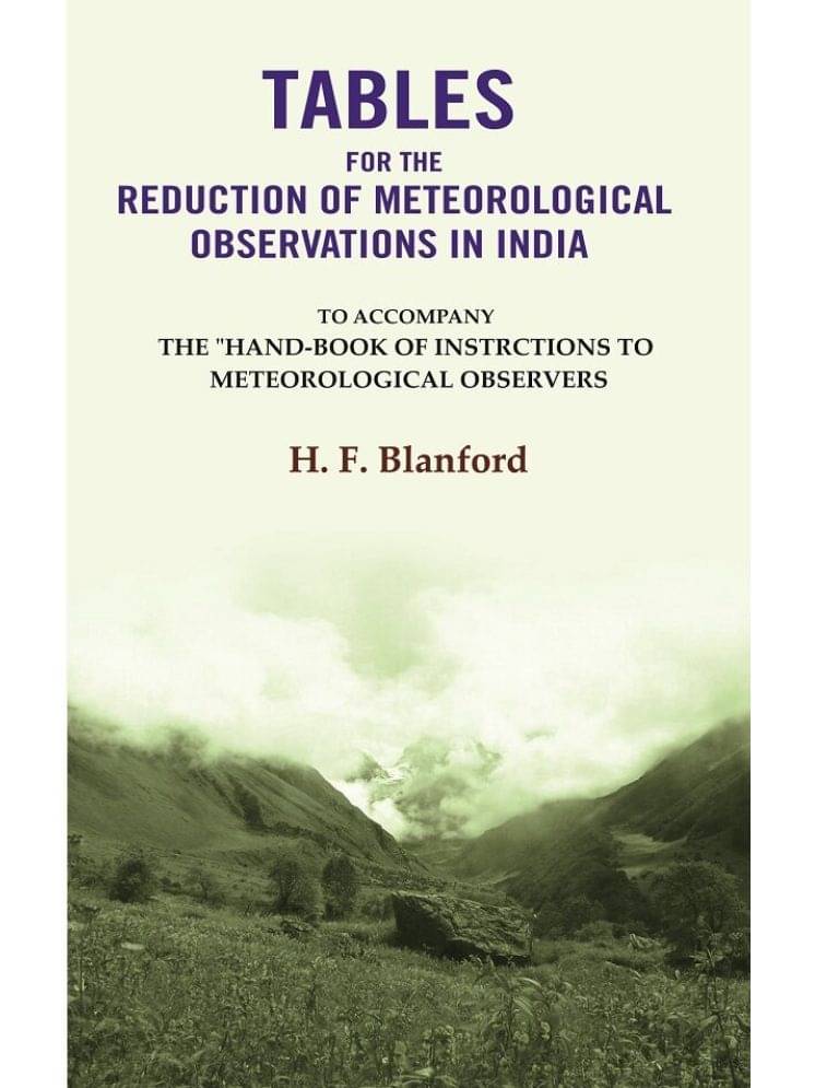 Tables For The Reduction Of Meteorological Observations In India: To Accompany The "Hand-Book of Instrctions to Meteorological Observers Tables For The Reduction Of Meteorological Observations In India: To Accompany The "Hand-Book of Instrctions to Meteorological Observers