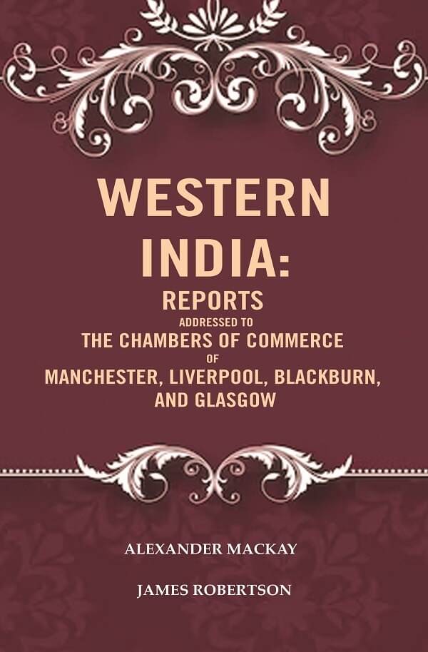 Western India: Reports Addressed to the Chambers of Commerce of Manchester, Liverpool, Blackburn, and Glasgow Western India: Reports Addressed to the Chambers of Commerce of Manchester, Liverpool, Blackburn, and Glasgow