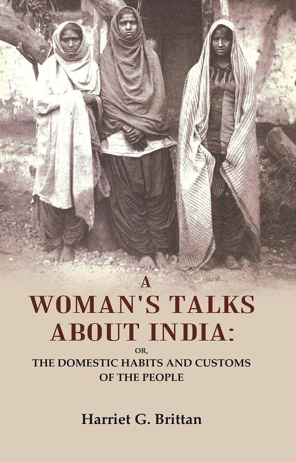 A Woman's Talks About India: Or, the Domestic Habits and Customs of the People A Woman's Talks About India: Or, the Domestic Habits and Customs of the People