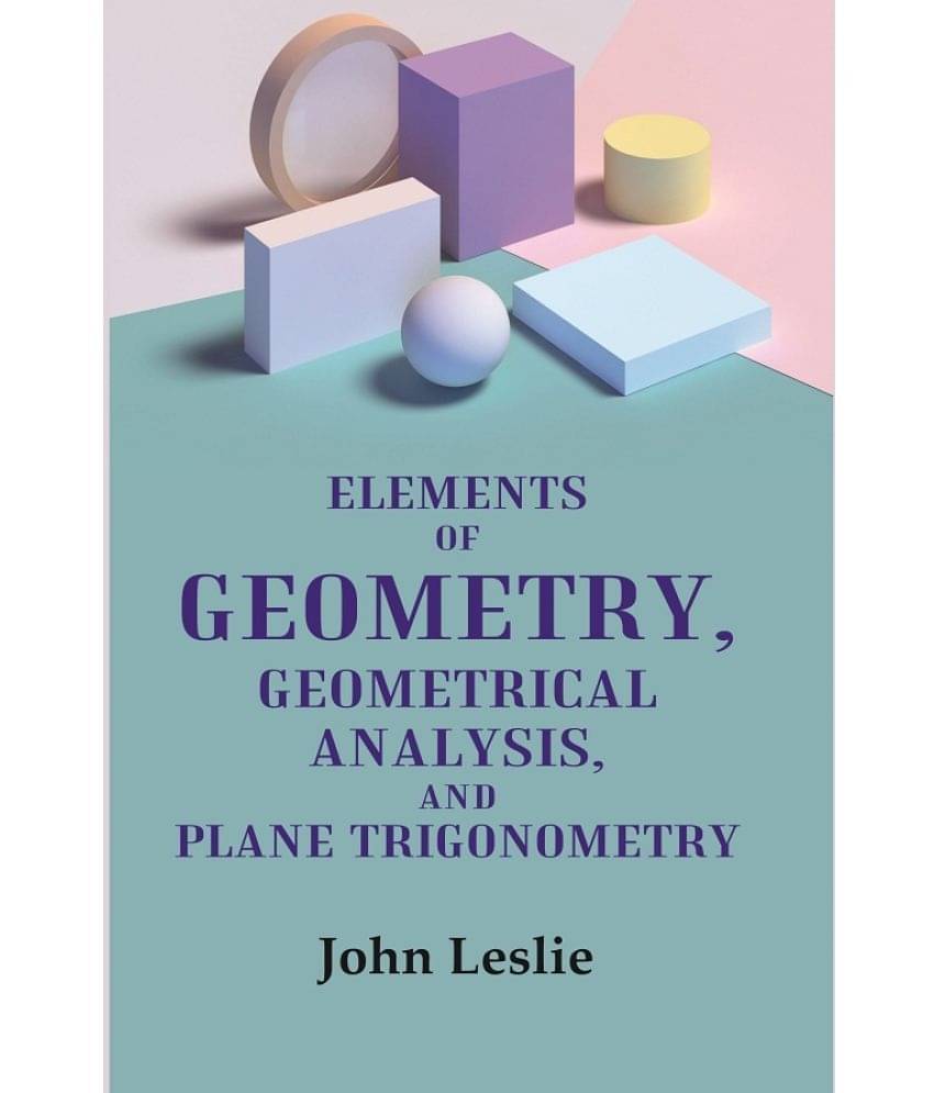 Elements of Geometry, Geometrical Analysis, and Plane Trigonometry Elements of Geometry, Geometrical Analysis, and Plane Trigonometry
