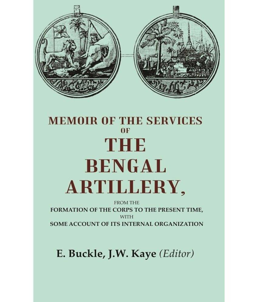     			Memoir of the Services of the Bengal Artillery: From the Formation of the Corps to the Present Time, with Some Account of its Internal Organization