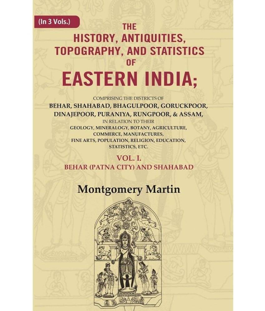     			The History, Antiquities, Topography, and Statistics of Eastern India: Comprising the Districts of Behar, Shahabad, Bhagulpoor, 1st