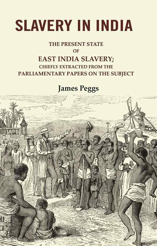     			Slavery in India: The Present State of East India Slavery; Chiefly Extracted from the Parliamentary Papers on the Subject [Hardcover]