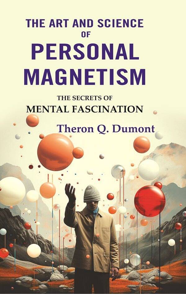 The Art and Science of Personal Magnetism: The Secrets of Mental Fascination The Art and Science of Personal Magnetism: The Secrets of Mental Fascination