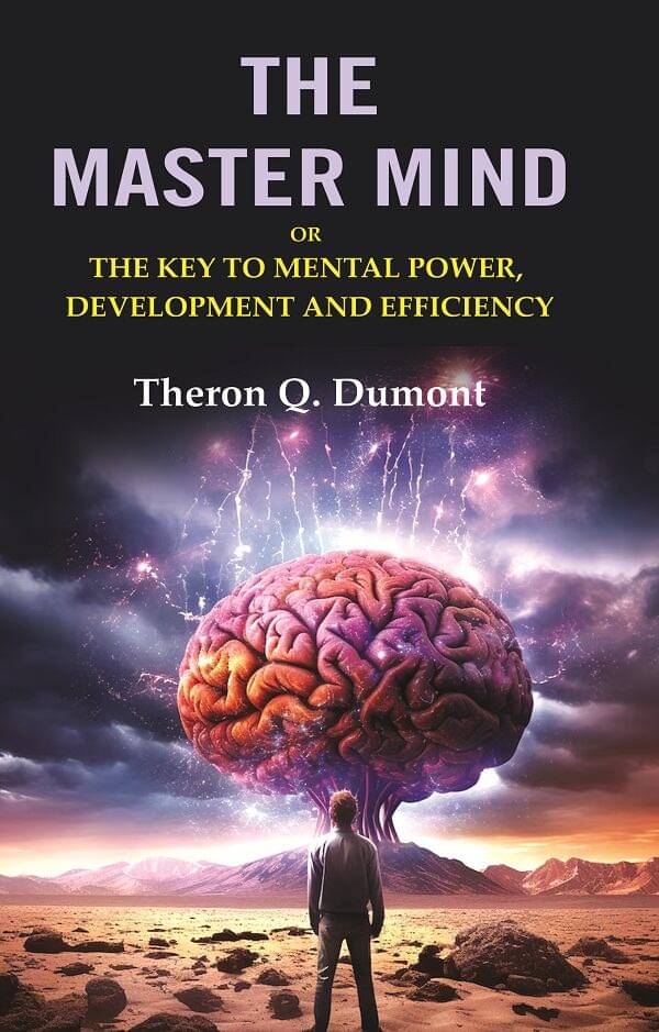 The Master Mind: Or the Key to Mental Power, Development and Efficiency The Master Mind: Or the Key to Mental Power, Development and Efficiency
