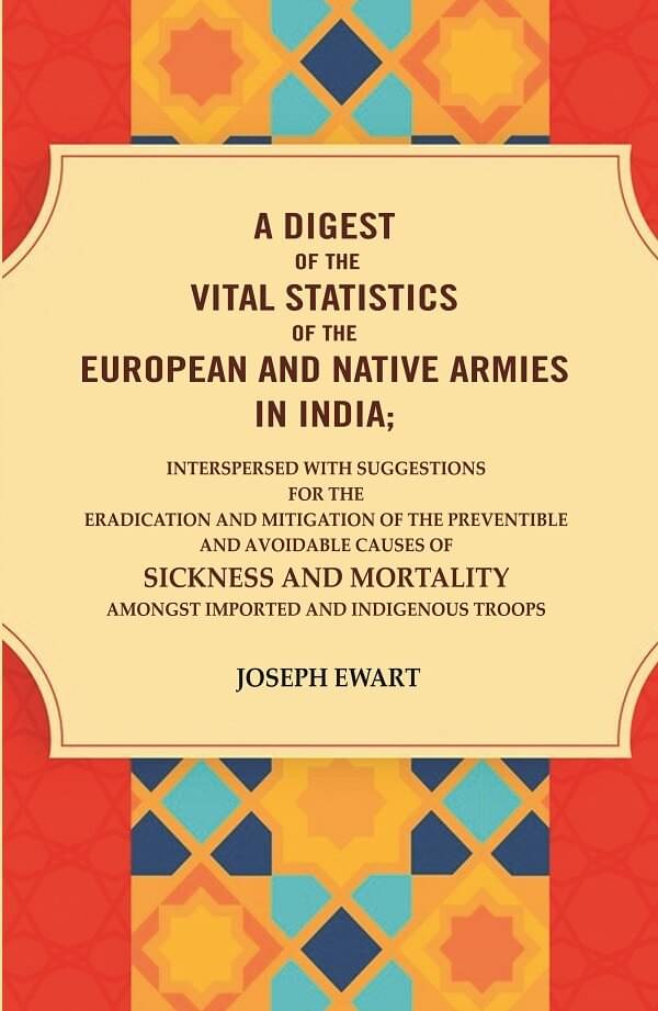     			A Digest of the vital Statistics of the European and Native Armies in India: Interspersed with Suggestions for the Eradication and Mitigation of the