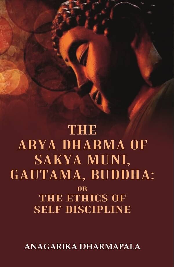 The Arya Dharma of Sakya Muni, Gautama, Buddha: Or the Ethics Of Self Discipline The Arya Dharma of Sakya Muni, Gautama, Buddha: Or the Ethics Of Self Discipline