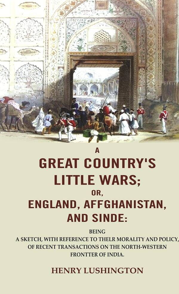 A Great Country's Little Wars; or, England, Affghanistan, and Sinde : Being a sketch, with reference to thelr morality and policy, of recent A Great Country's Little Wars; or, England, Affghanistan, and Sinde : Being a sketch, with reference to thelr morality and policy, of recent