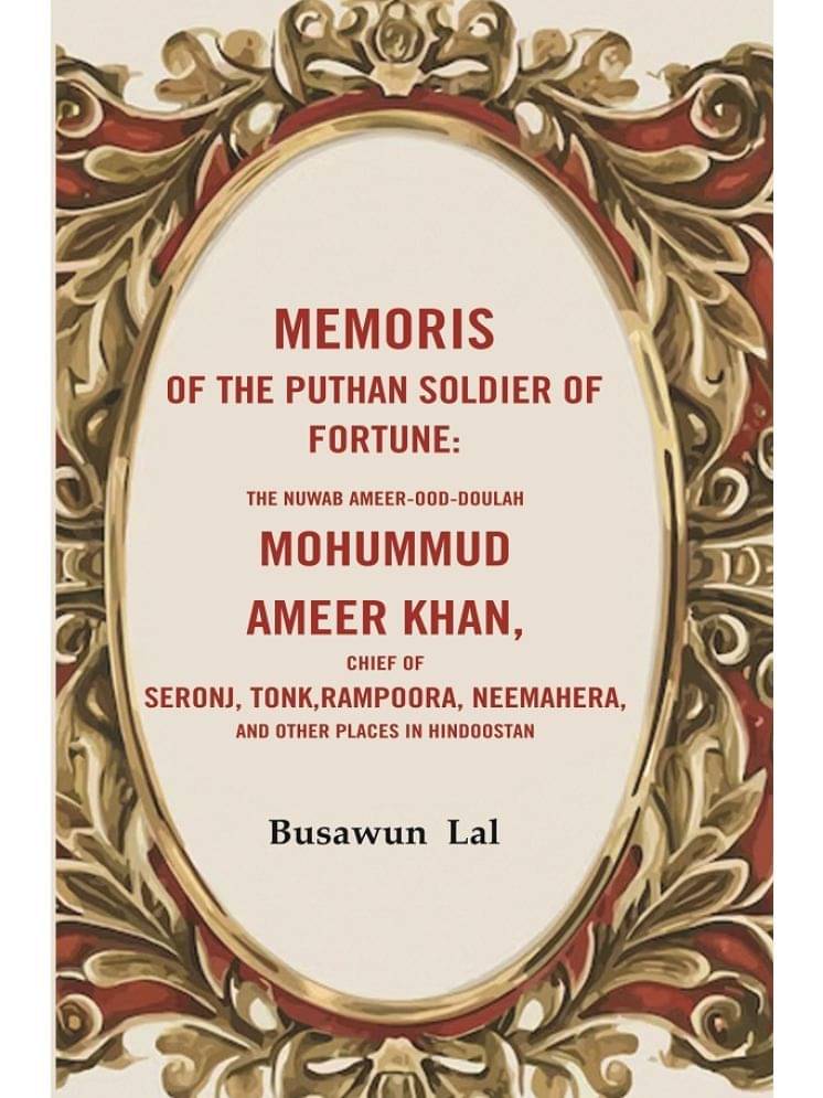 Memoris of the Puthan Soldier of Fortune: The Nuwab Ameer-Ood-Doulah mohummud Ameer Khan, Chief of Seronj, Tonk, Rampoora, Neemahera, Memoris of the Puthan Soldier of Fortune: The Nuwab Ameer-Ood-Doulah mohummud Ameer Khan, Chief of Seronj, Tonk, Rampoora, Neemahera,