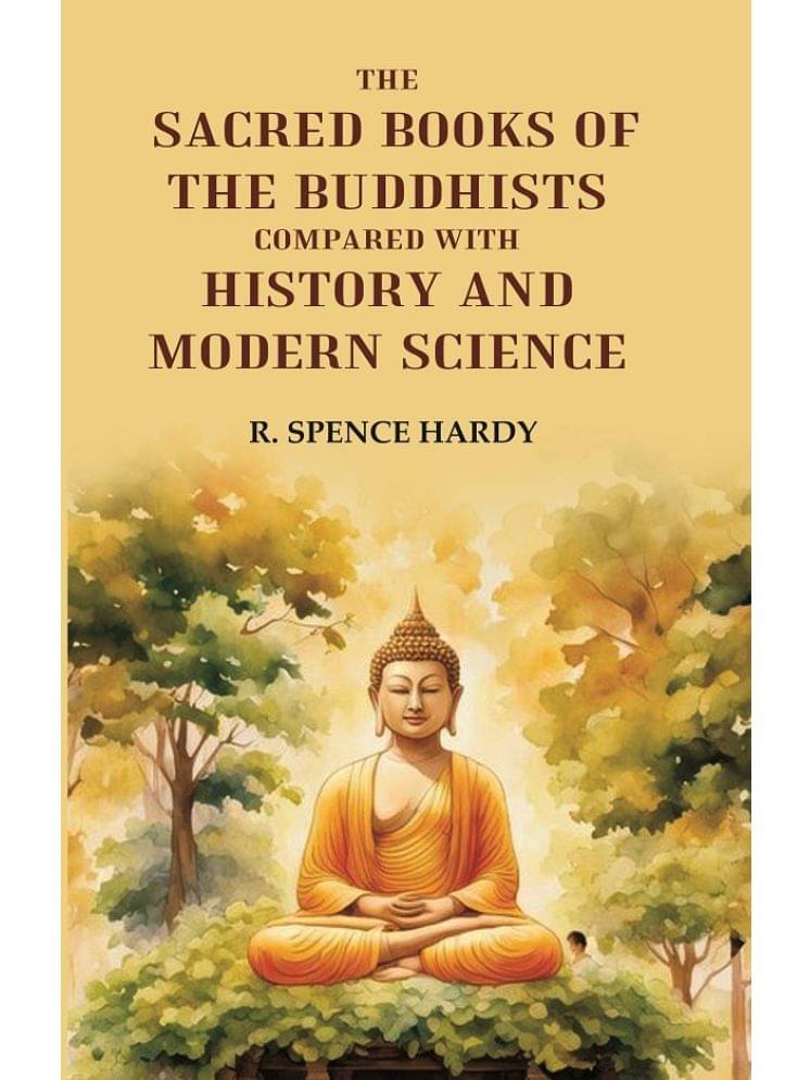 The Sacred Books of the Buddhists: Compared With History and Modern Science The Sacred Books of the Buddhists: Compared With History and Modern Science