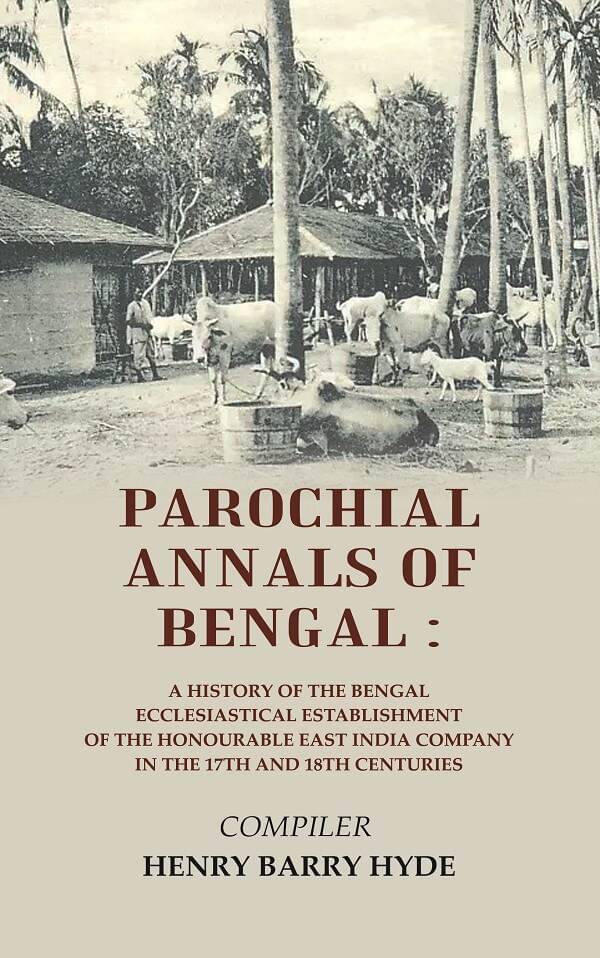 Parochial Annals of Bengal : A History of the Bengal Ecclesiastical Establishment of the Honourable East India Company in the 17th 18th Centuries Parochial Annals of Bengal : A History of the Bengal Ecclesiastical Establishment of the Honourable East India Company in the 17th 18th Centuries