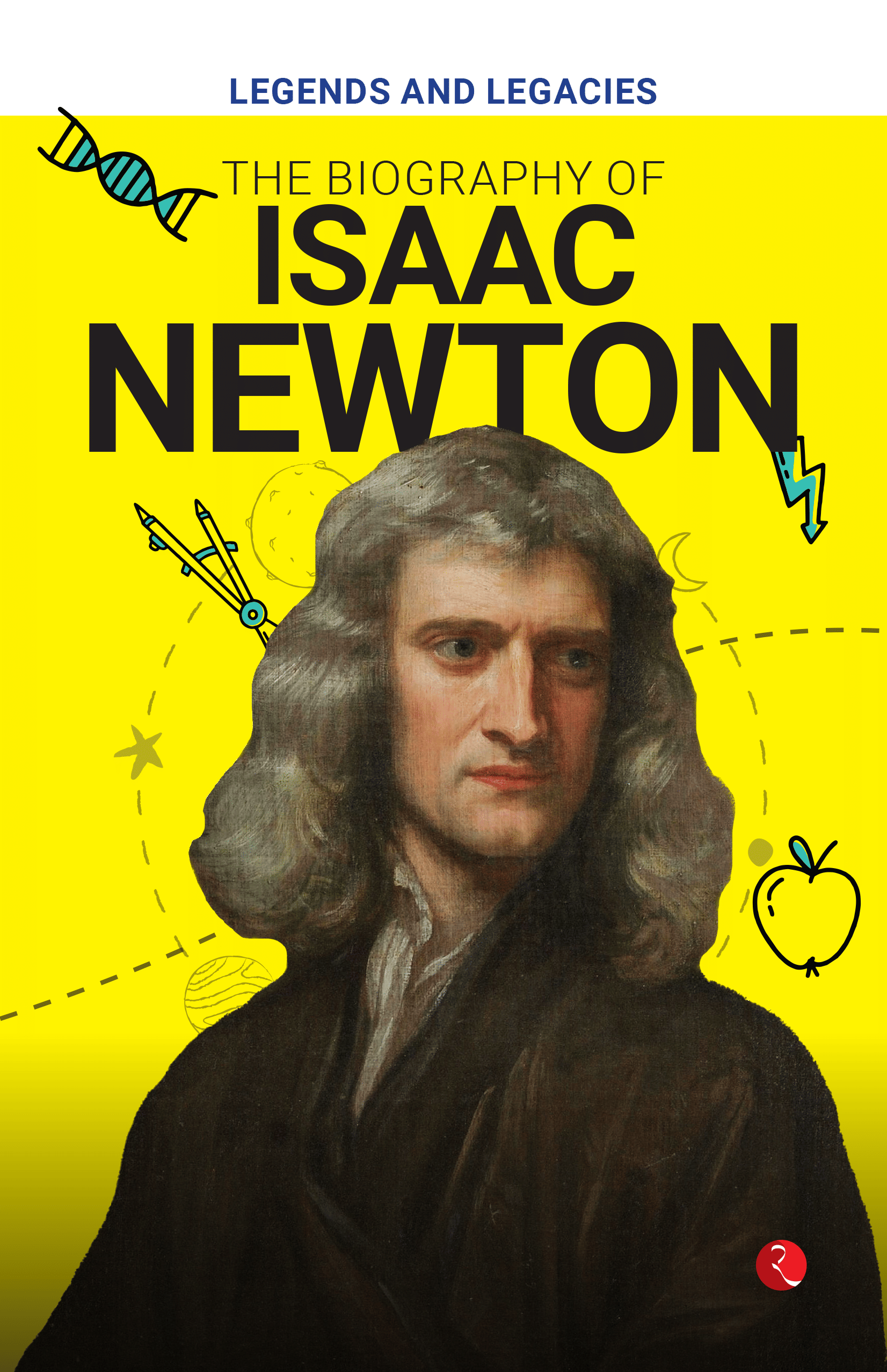 Legends and Legacies : The Biography of Isaac Newton Legends and Legacies : The Biography of Isaac Newton