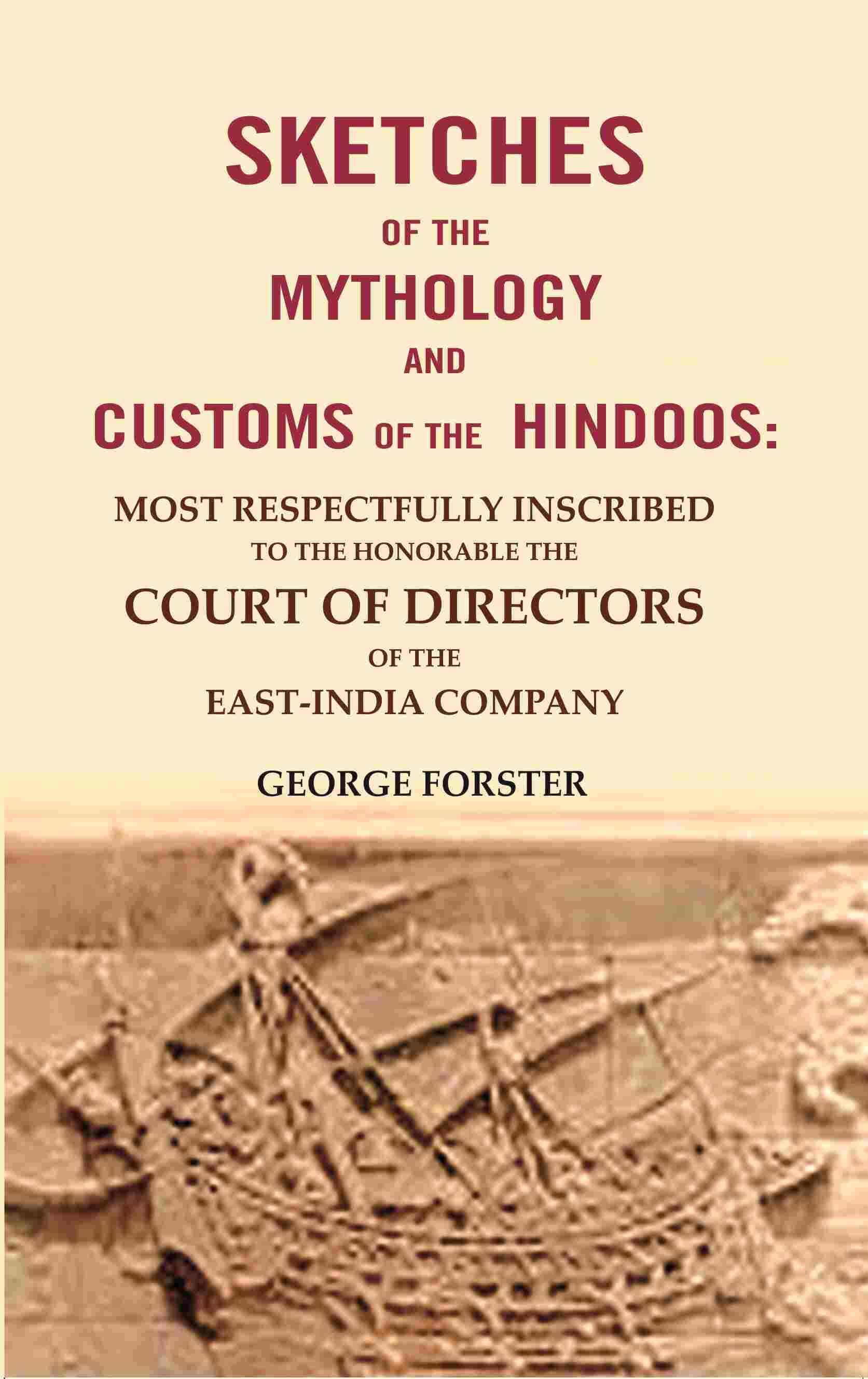 Sketches of the Mythology and Customs of the Hindoos: Most Respectfully Inscribed to the Honorable the Court of Directors of the East-India Company Sketches of the Mythology and Customs of the Hindoos: Most Respectfully Inscribed to the Honorable the Court of Directors of the East-India Company