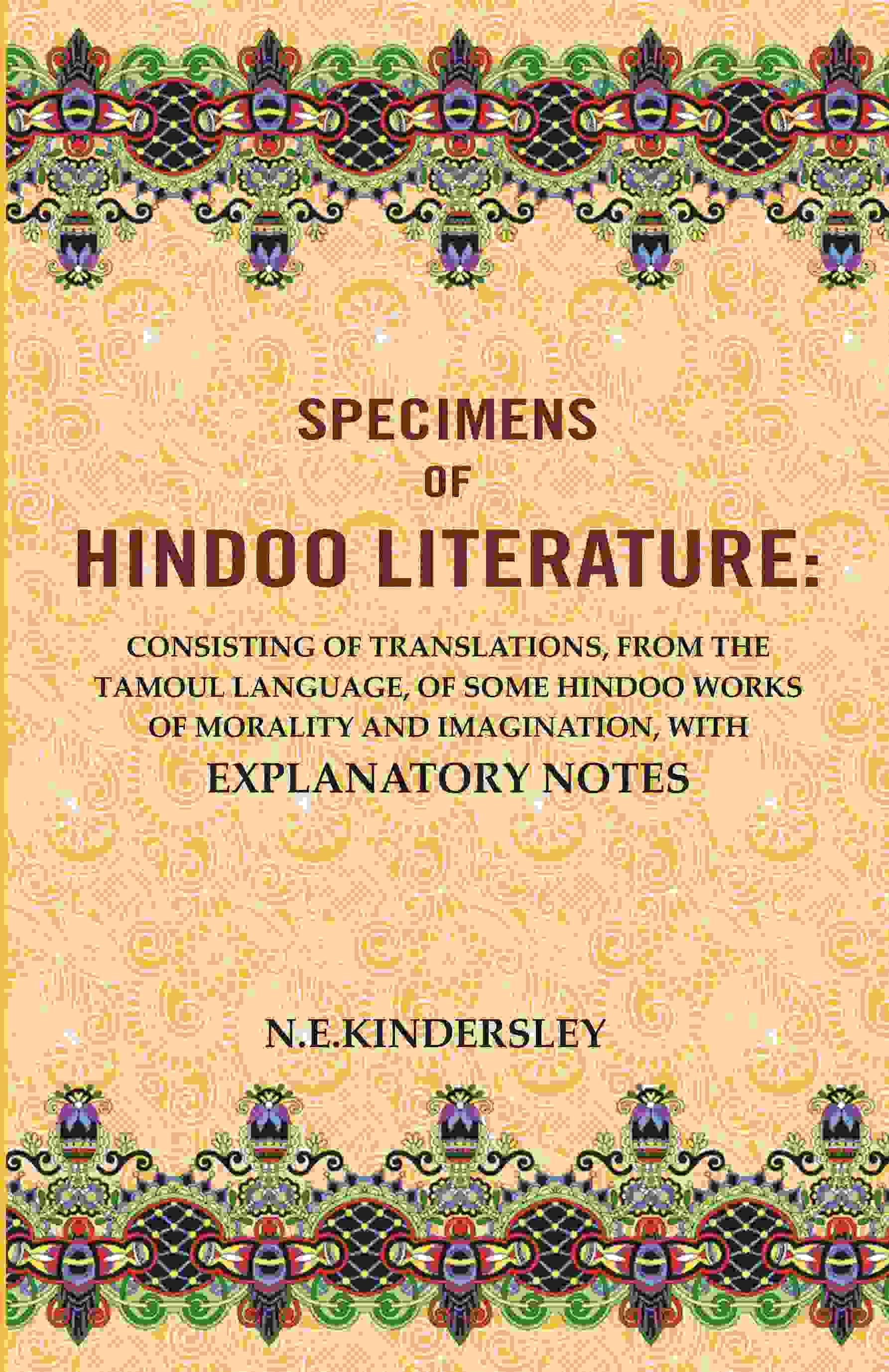 Specimens of Hindoo Literature: Consisting of Translations, from the Tamoul Language, of Some Hindoo Works of Morality and Imagination Specimens of Hindoo Literature: Consisting of Translations, from the Tamoul Language, of Some Hindoo Works of Morality and Imagination