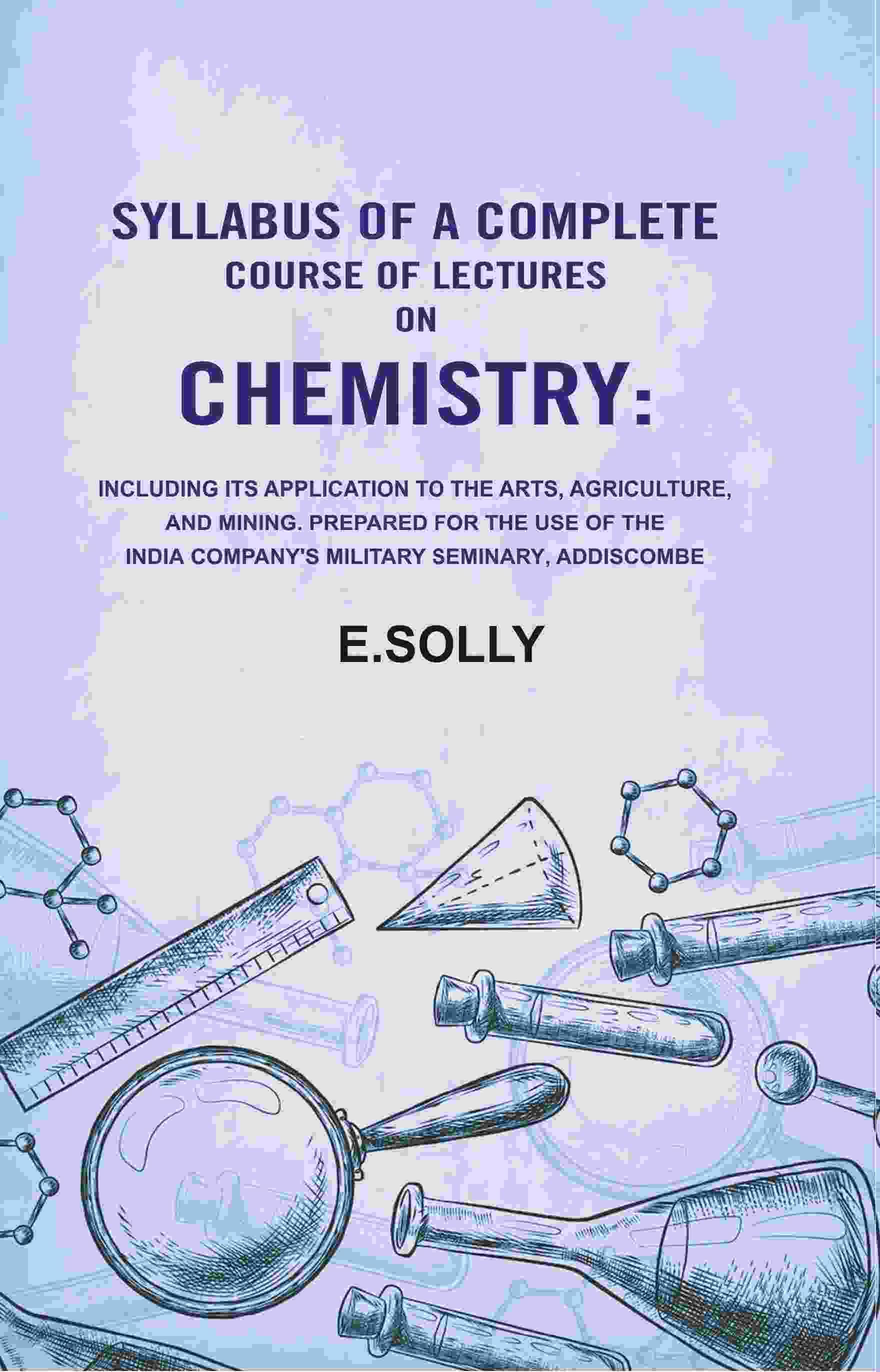 Syllabus of a Complete Course of Lectures on Chemistry: Including Its Application to the Arts, Agriculture, and Mining. Prepared for the use of the Syllabus of a Complete Course of Lectures on Chemistry: Including Its Application to the Arts, Agriculture, and Mining. Prepared for the use of the