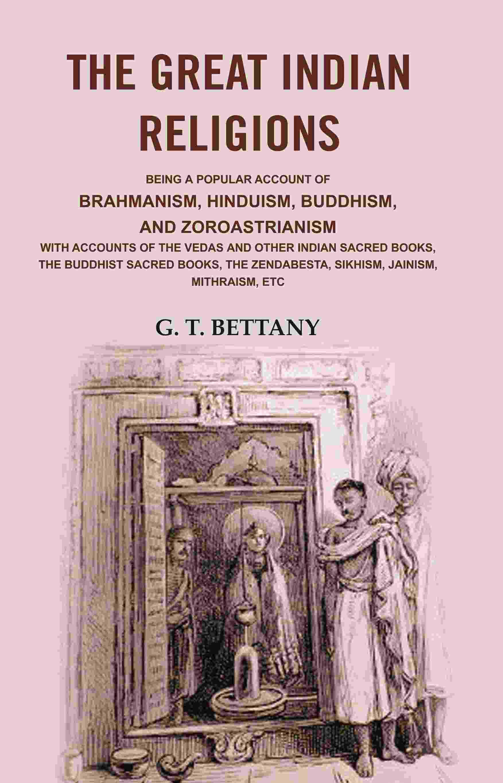 The Great Indian Religions: Being a Popular Account of Brahmanism, Hinduism, Buddhism, and Zoroastrianism with Accounts of the Vedas and other Indian