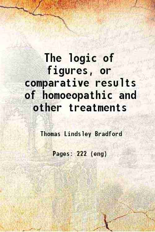 The Logic of Figures, or Comparative Results of Homoeopathic and other Treatments The Logic of Figures, or Comparative Results of Homoeopathic and other Treatments