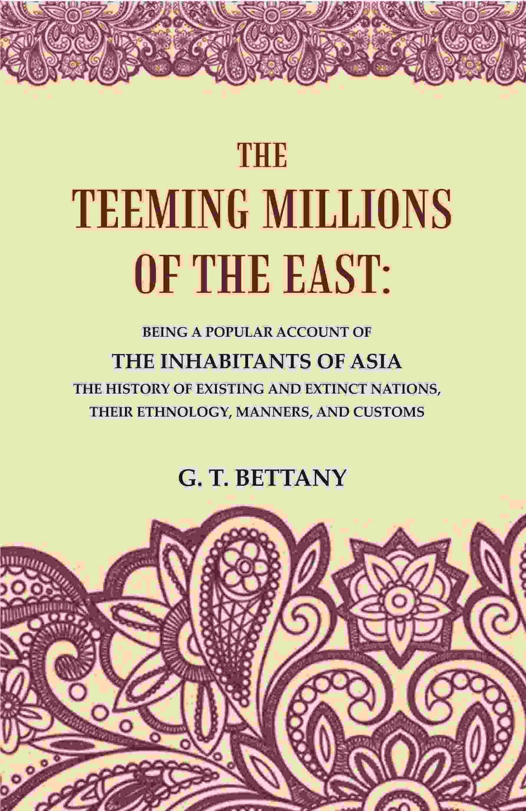     			The Teeming Millions of the East: Being a Popular Account of the Inhabitants of Asia the History of Existing and Extinct Nations, Their Ethnology