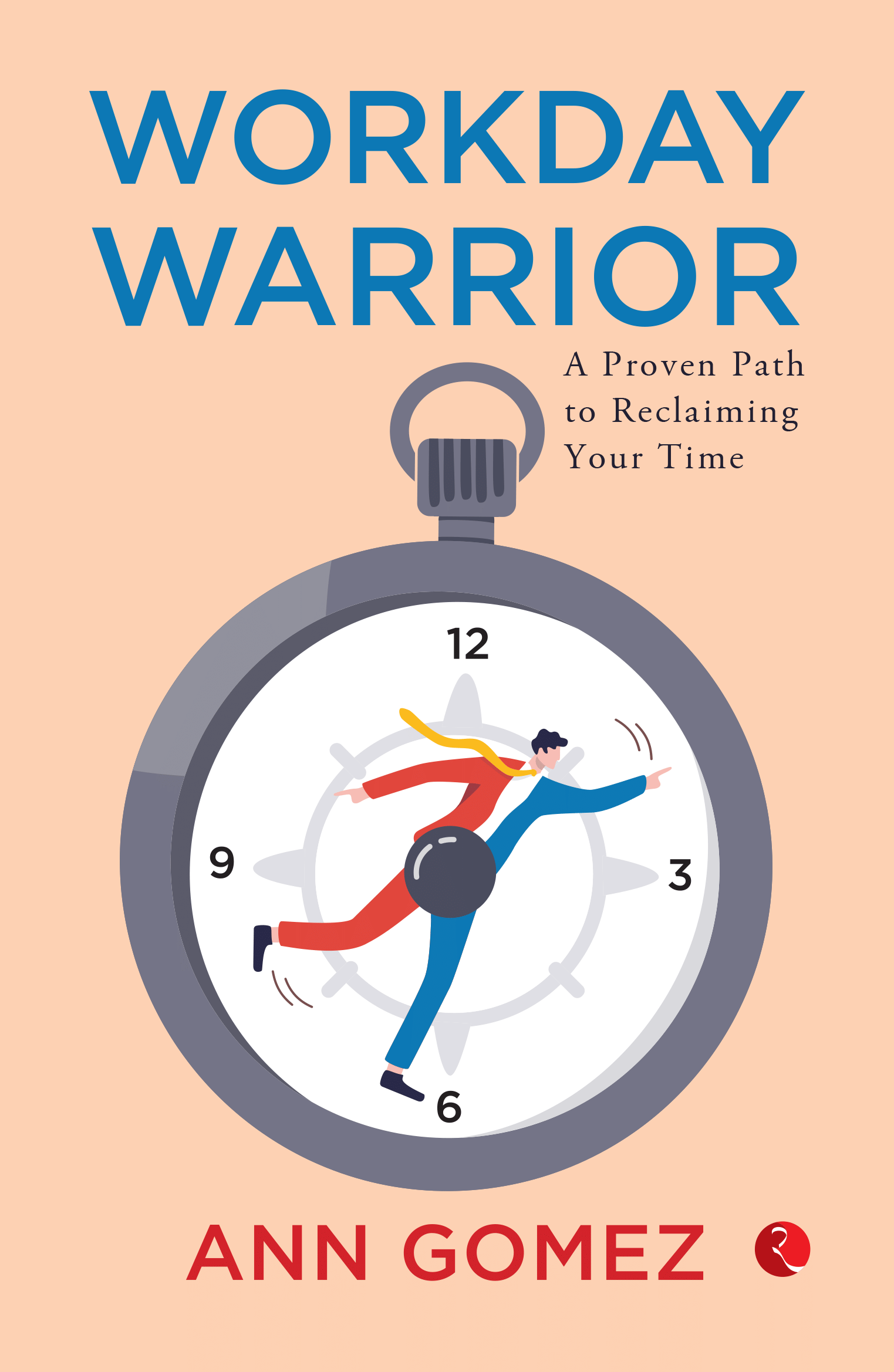 Workday Warrior : A Proven Path to Reclaiming Your Time Workday Warrior : A Proven Path to Reclaiming Your Time