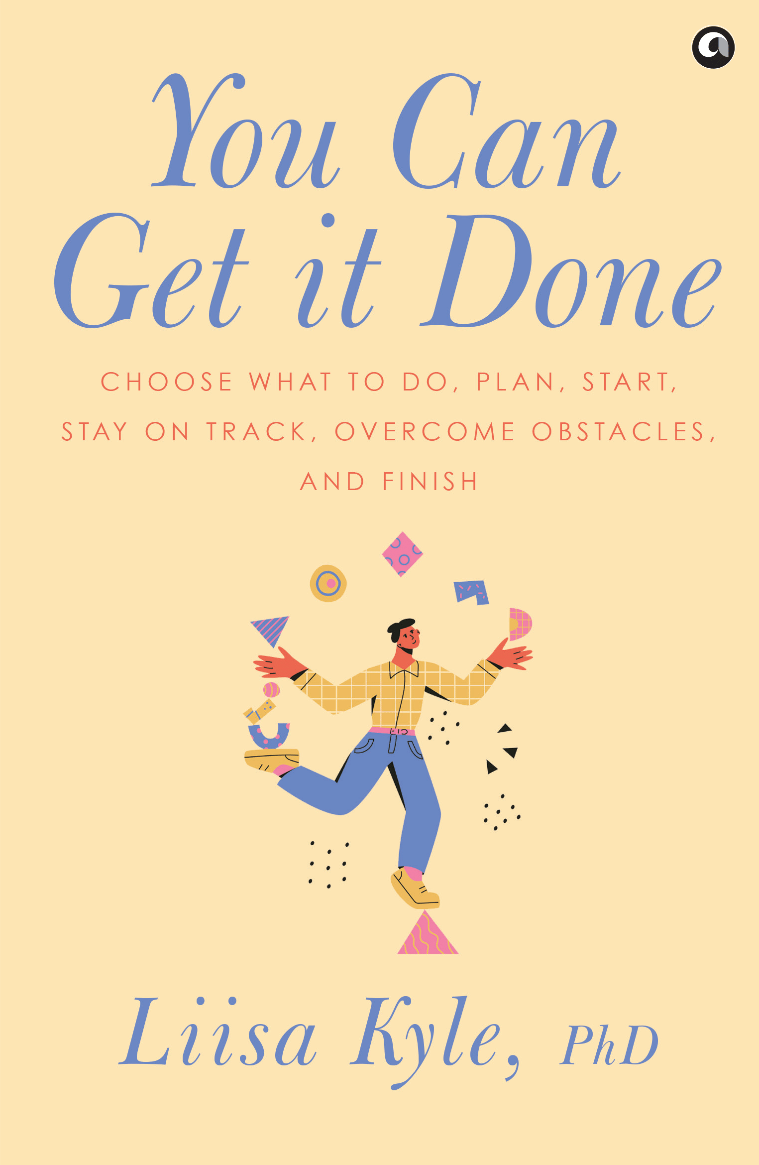 You Can Get It Done : Choose What to Do, Plan, Start, Stay on Track, Overcome Obstacles and Finish You Can Get It Done : Choose What to Do, Plan, Start, Stay on Track, Overcome Obstacles and Finish