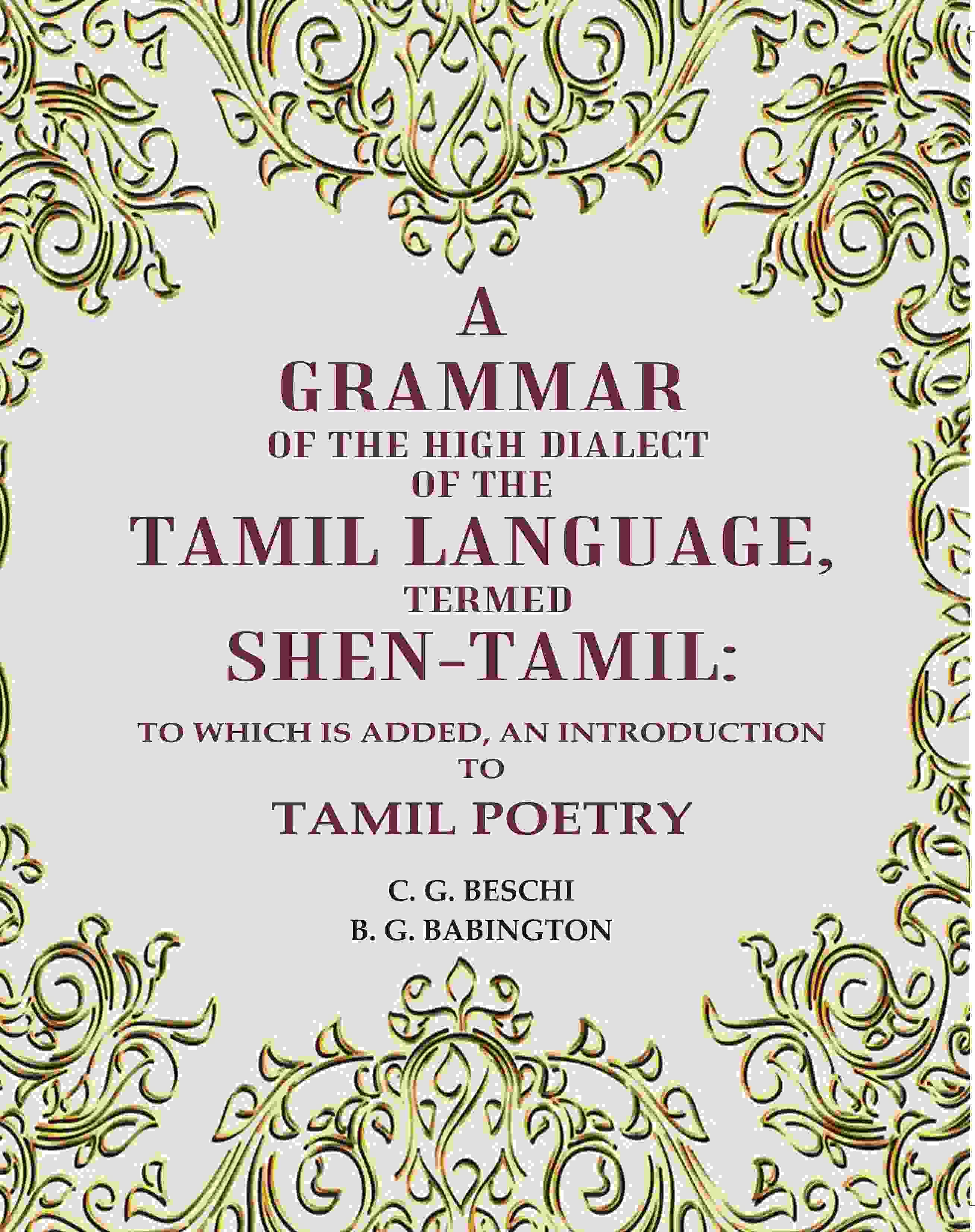     			A Grammar of the High Dialect of the Tamil Language, Termed Shen-Tamil: To which is added, an Introduction to Tamil Poetry
