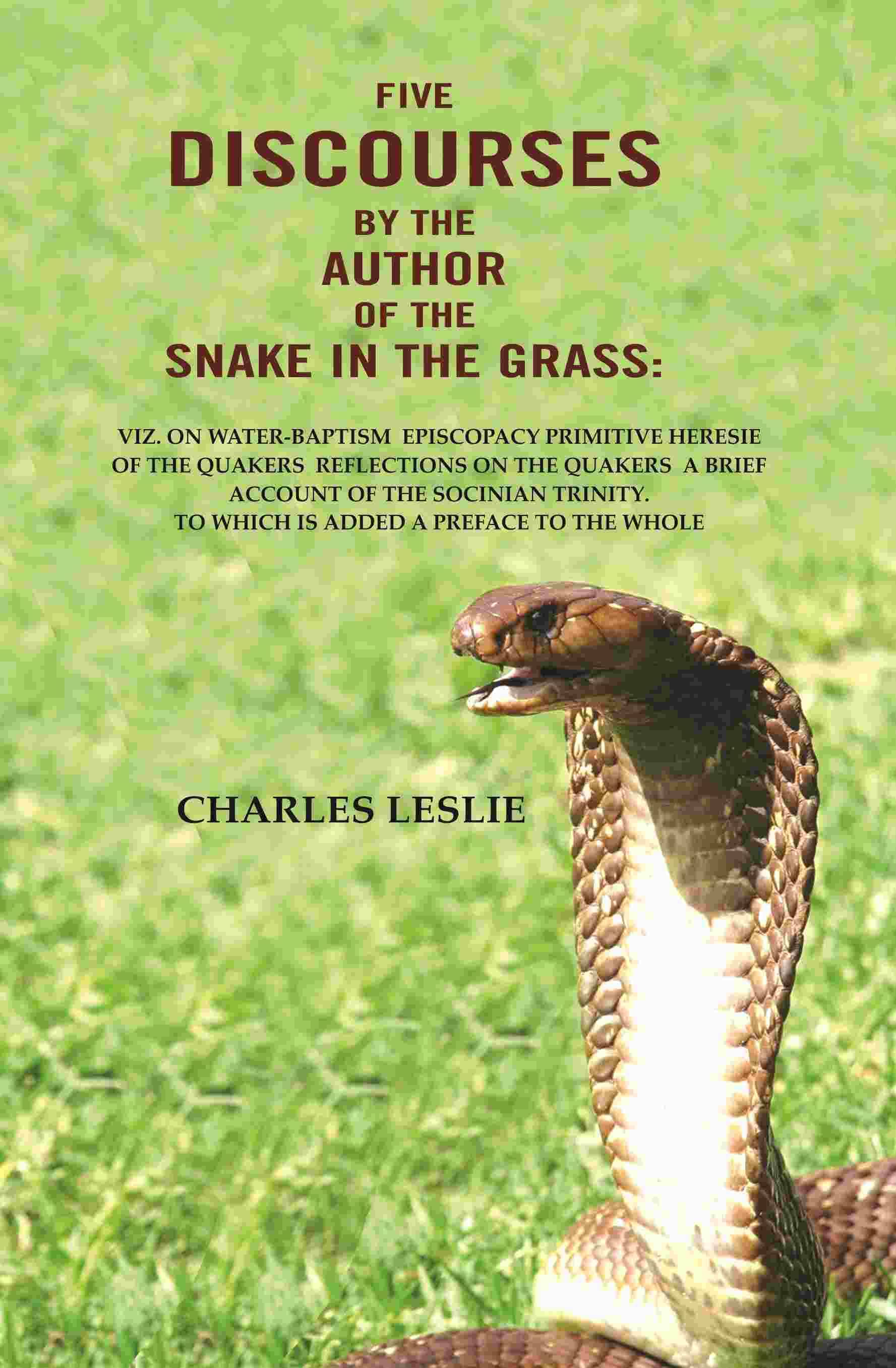 Five Discourses by the author of the snake in the grass: viz. on water-Baptism Episcopacy Primitive Heresie of the Quakers Reflections on the Quakers Five Discourses by the author of the snake in the grass: viz. on water-Baptism Episcopacy Primitive Heresie of the Quakers Reflections on the Quakers