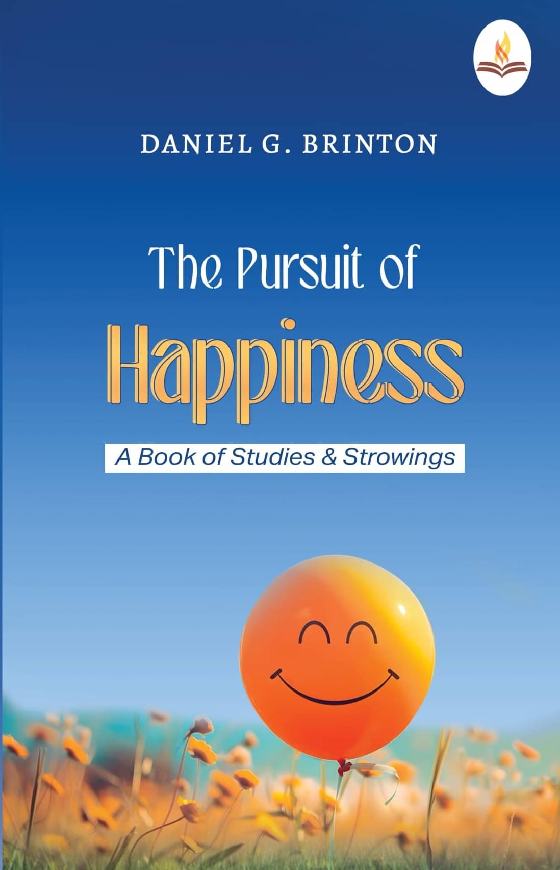 The Pursuit of Happiness -A Book of Studies and Strowings The Pursuit of Happiness -A Book of Studies and Strowings