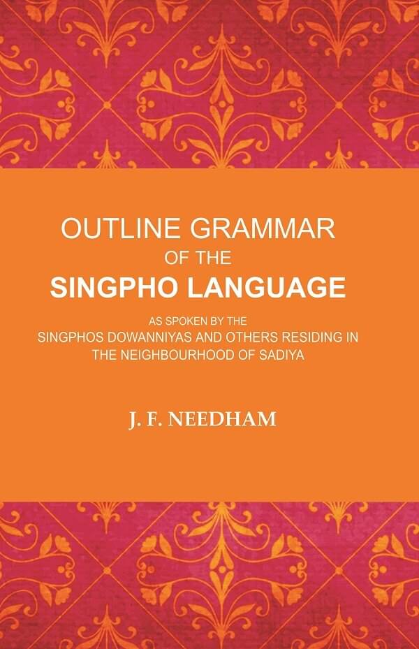 Outline Grammar of the Singpho Language: As Spoken by the Singphos Dowanniyas and Others Residing in the Neighbourhood of Sadiya Outline Grammar of the Singpho Language: As Spoken by the Singphos Dowanniyas and Others Residing in the Neighbourhood of Sadiya